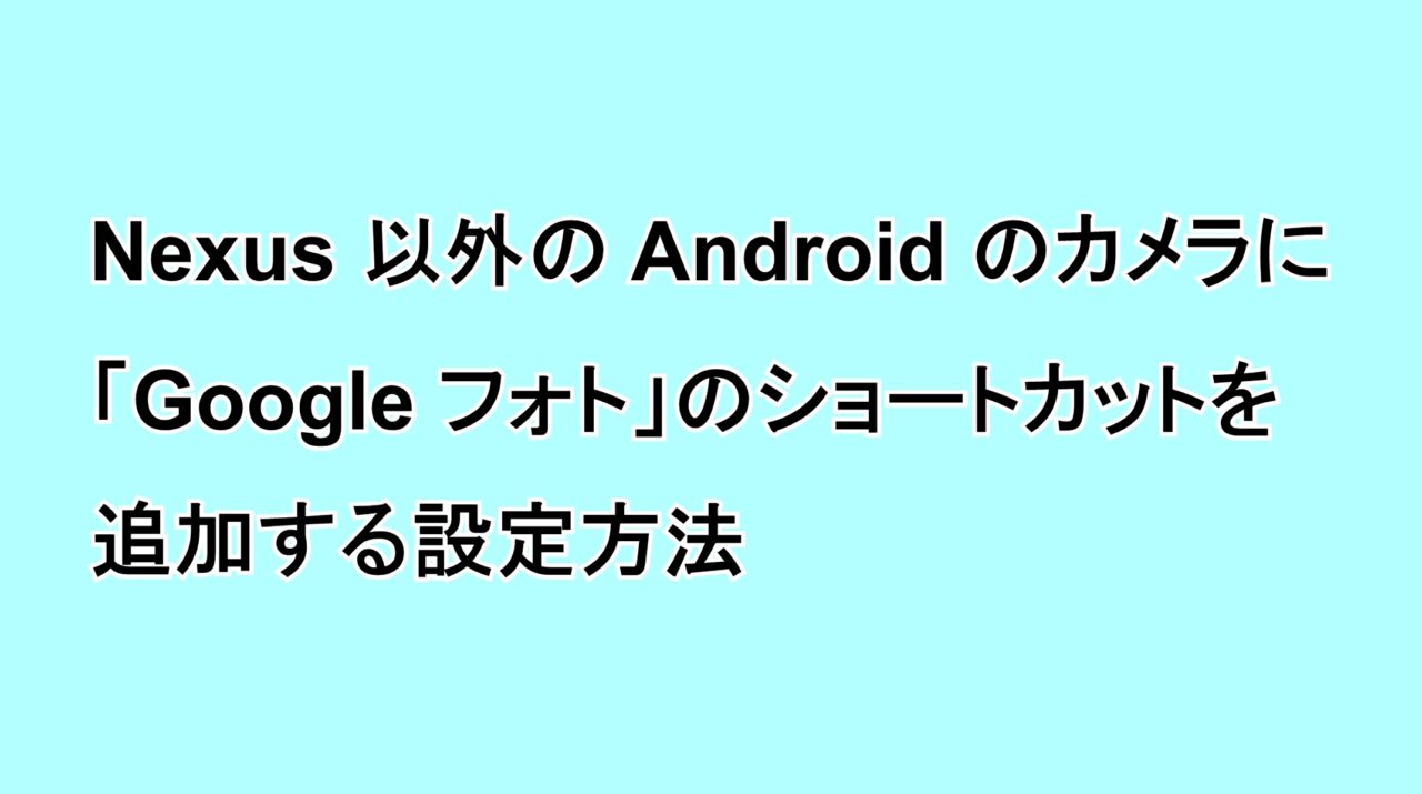 Nexus以外のAndroidでカメラ機能に「Google フォト」のショートカットを追加する設定方法