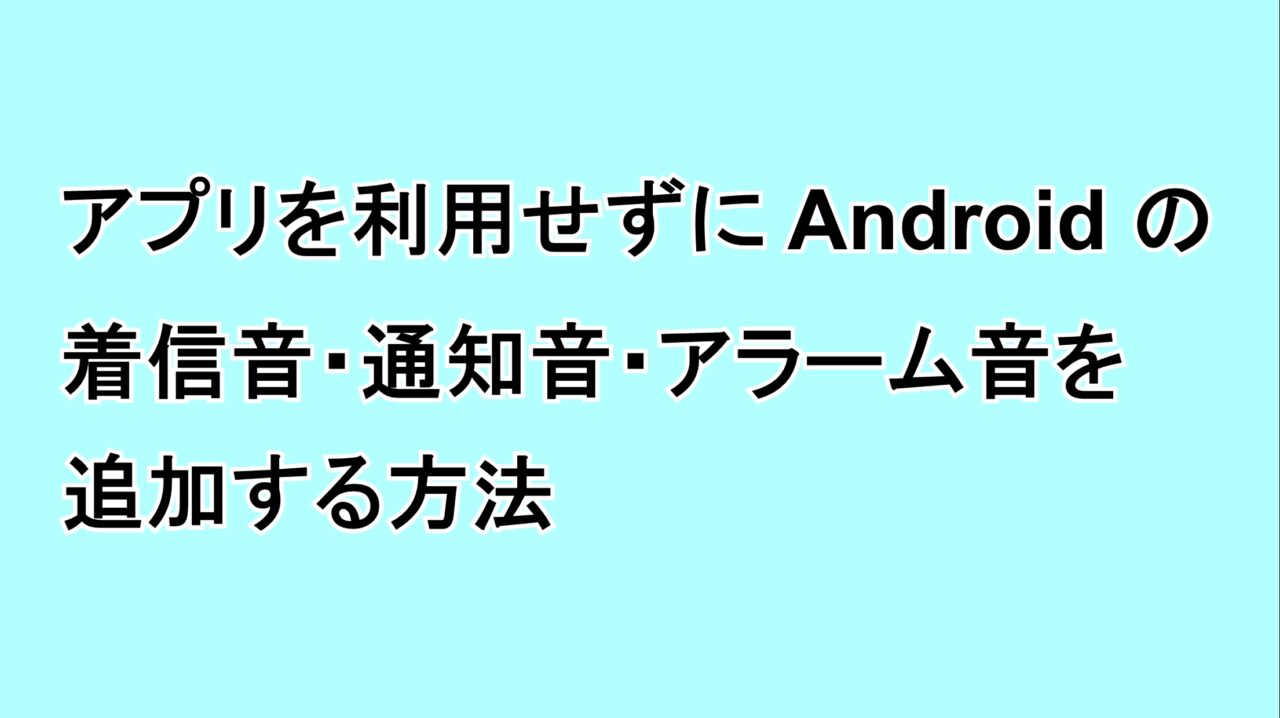 アプリを利用せずにAndroidの着信音・通知音・アラーム音を追加する方法