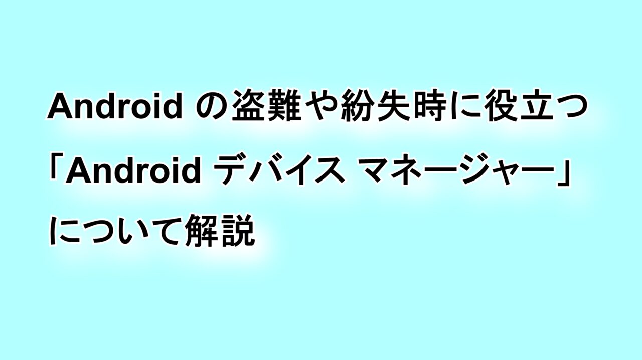 Androidの盗難や紛失時に役立つ「Android デバイス マネージャー」について解説