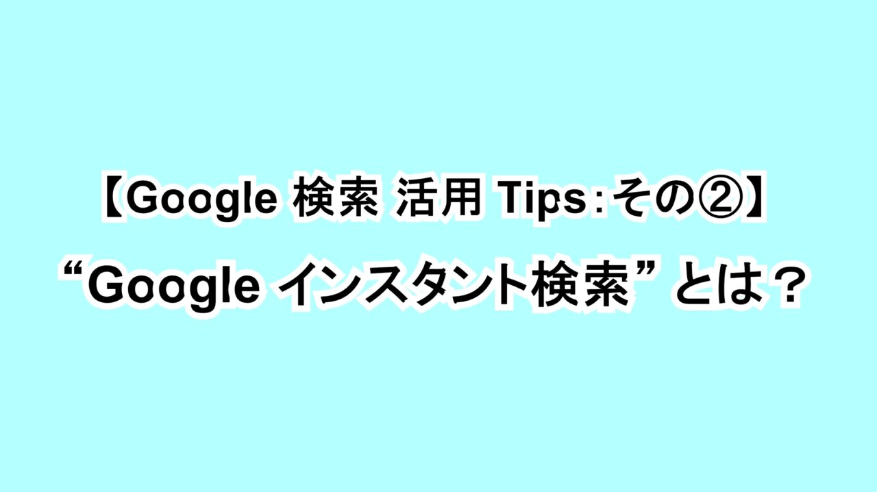 【Google 検索活用Tips：その②】“Google インスタント検索”とは？