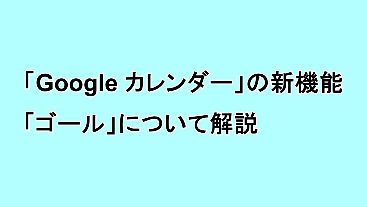 「Google カレンダー」新機能“ゴール”の概要について解説