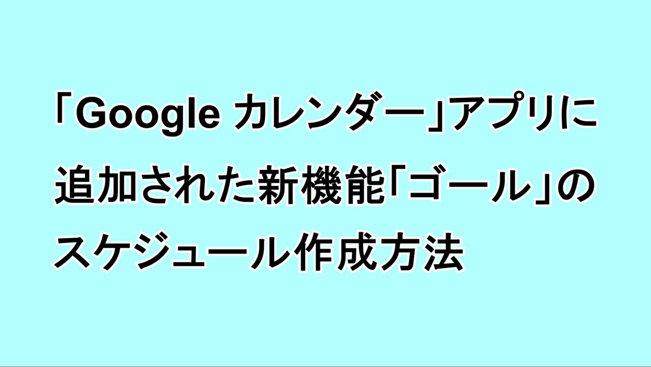 「Google カレンダー」アプリに追加された新機能「ゴール」のスケジュール作成方法
