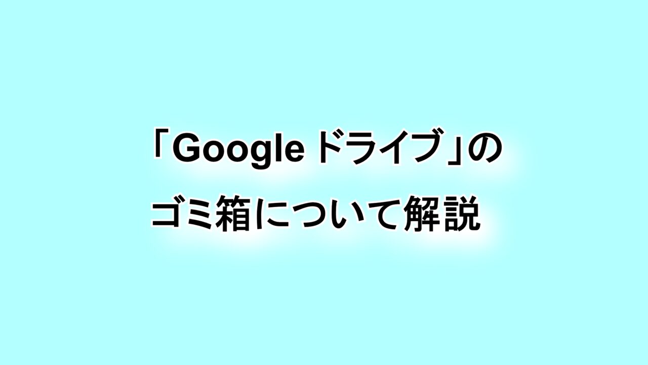 「Google ドライブ」のゴミ箱について解説