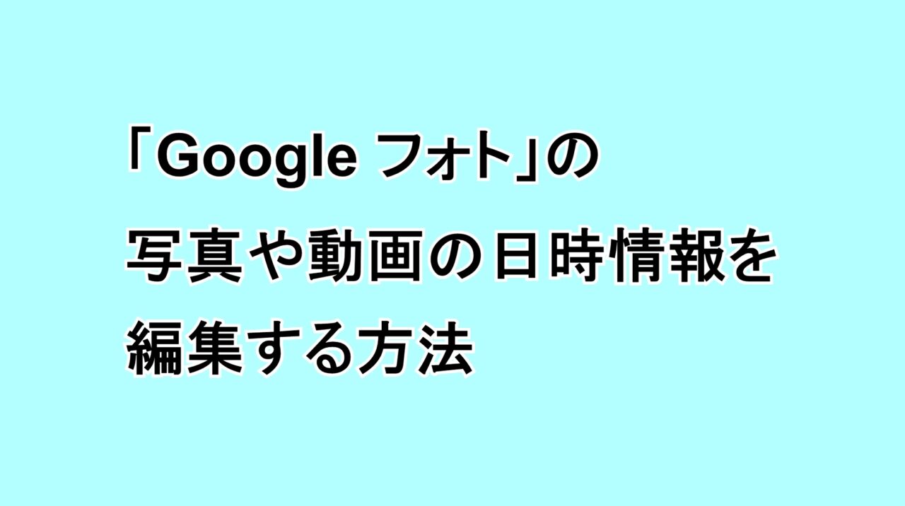 「Google フォト」の写真や動画の日時情報を編集する方法