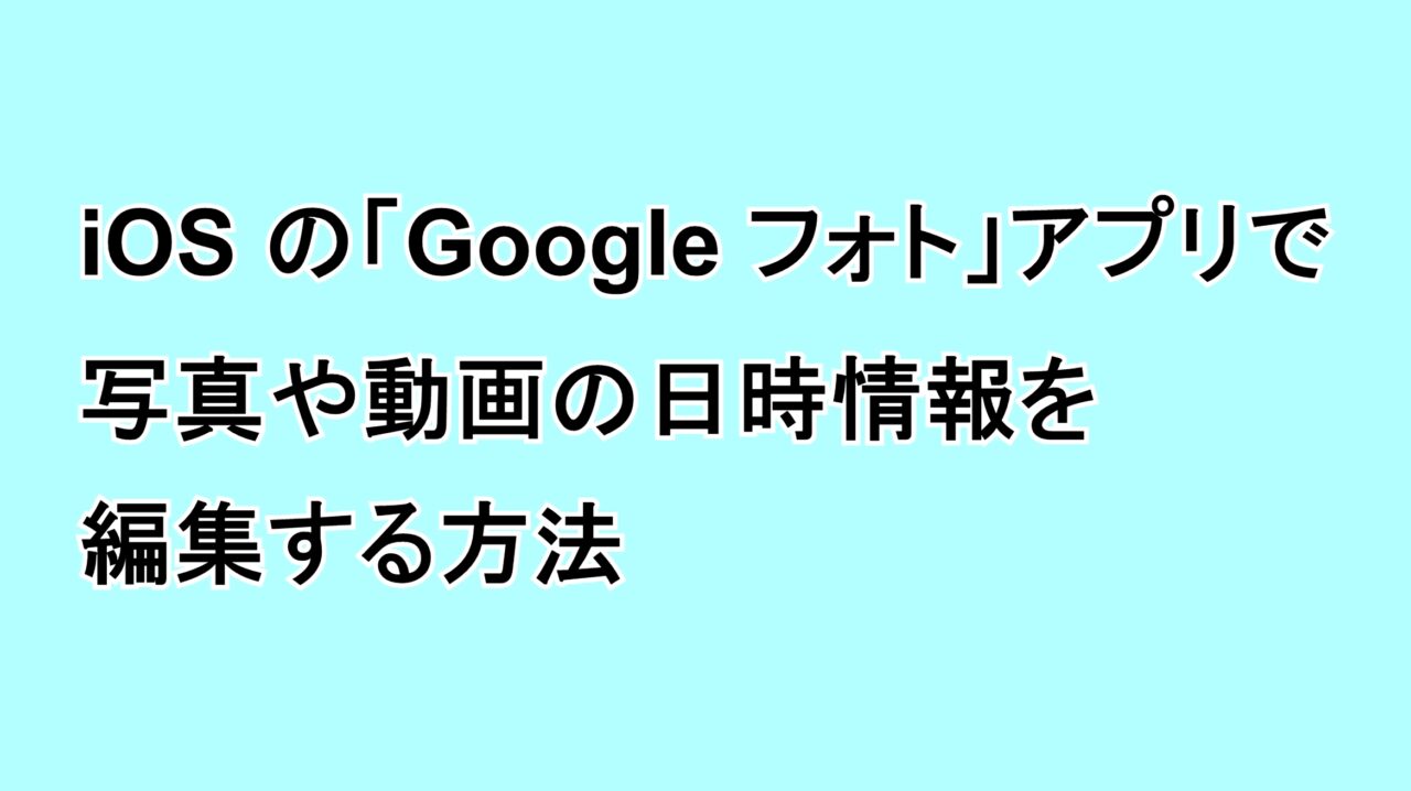 iPhone（iOS）の「Google フォト」アプリで写真や動画の日時情報を編集する方法