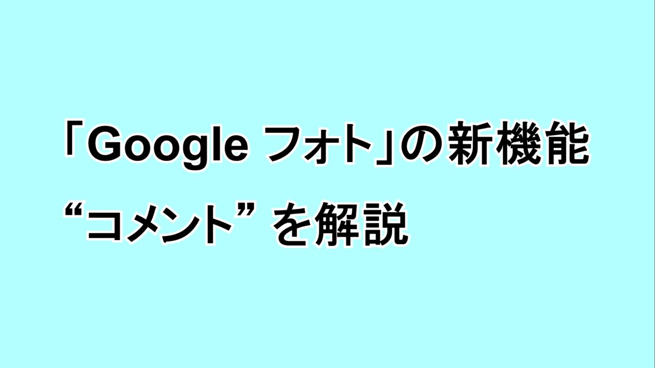 「Google フォト」に追加された新機能“コメント”を解説