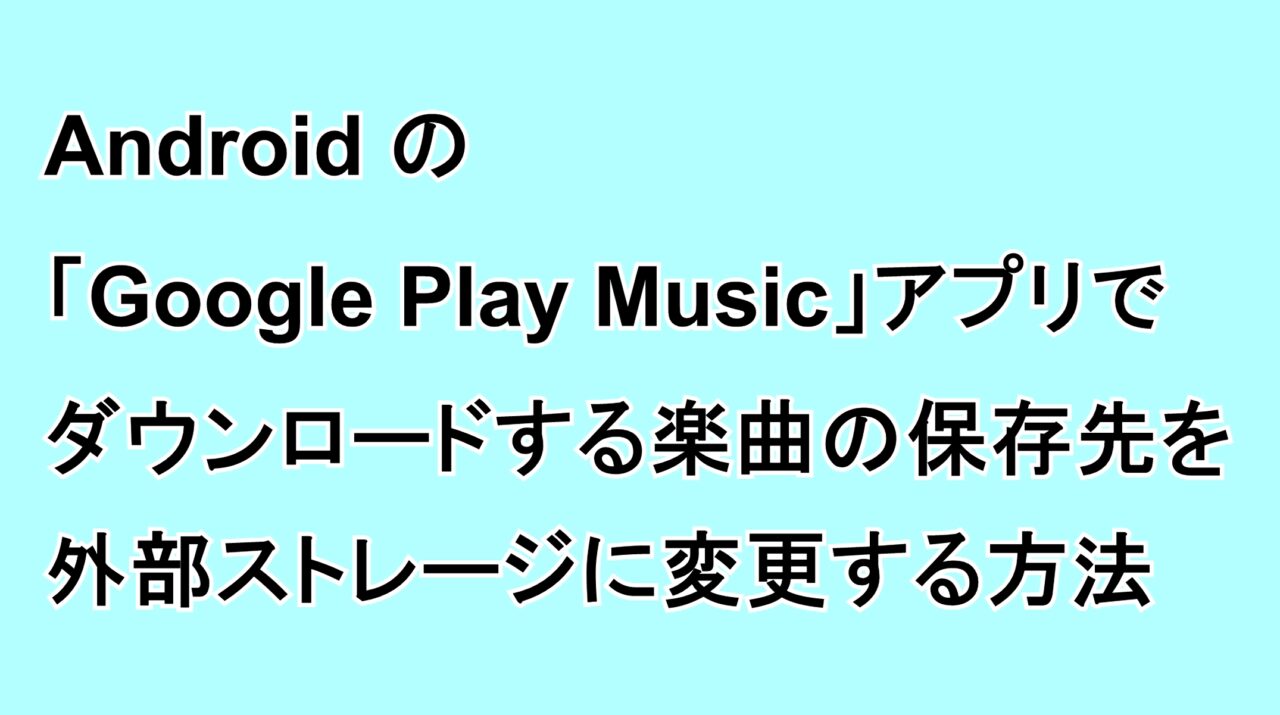 Androidの「Google Play Music」アプリでダウンロードする楽曲の保存先を外部ストレージに変更する方法