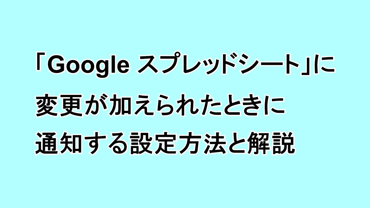 「Google スプレッドシート」に変更が加えられたときに通知する設定方法と解説
