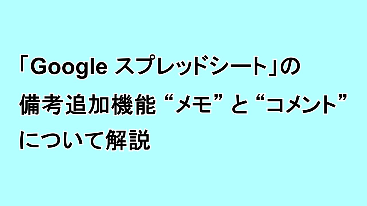 「Google スプレッドシート」の備考追加機能“メモ”と“コメント”について解説