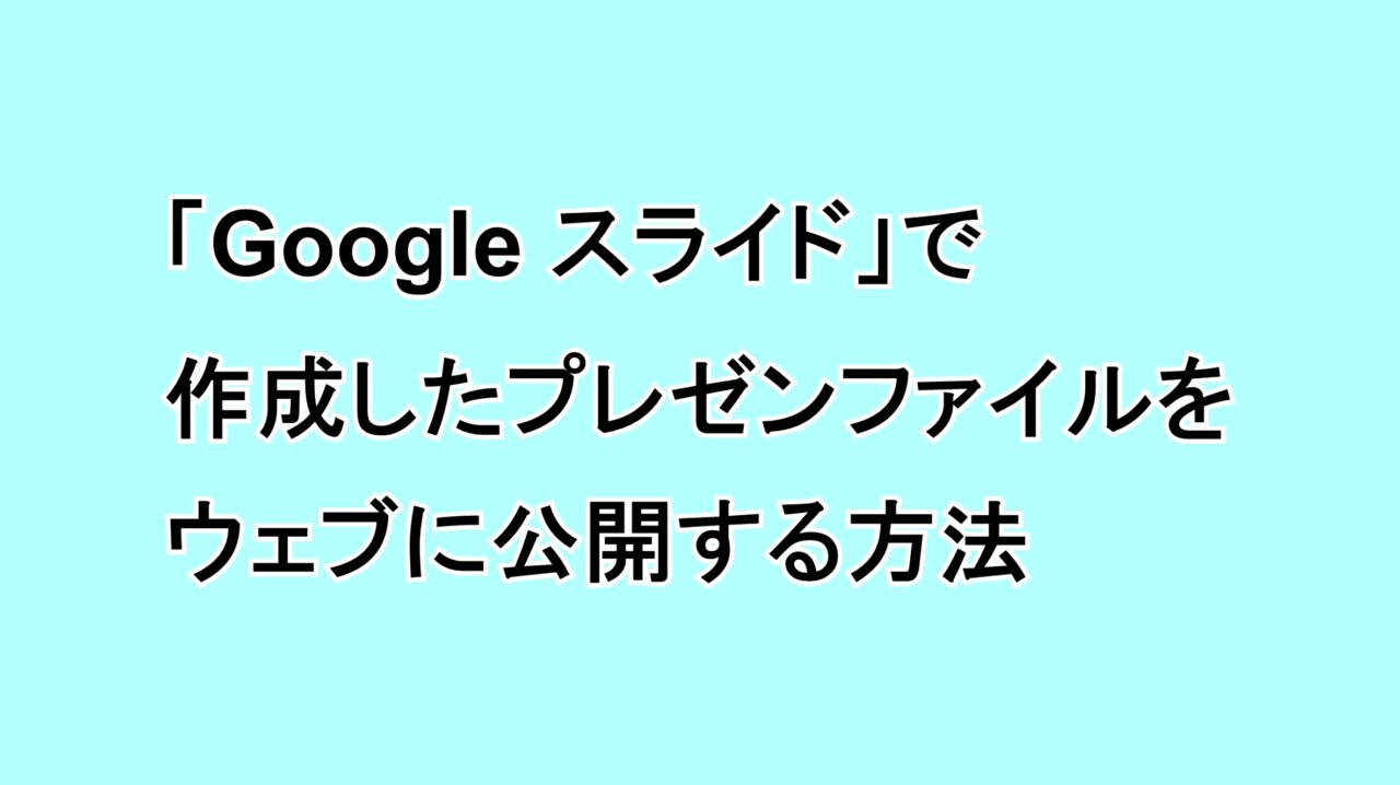 「Google スライド」で作成したプレゼンファイルをウェブに公開する方法