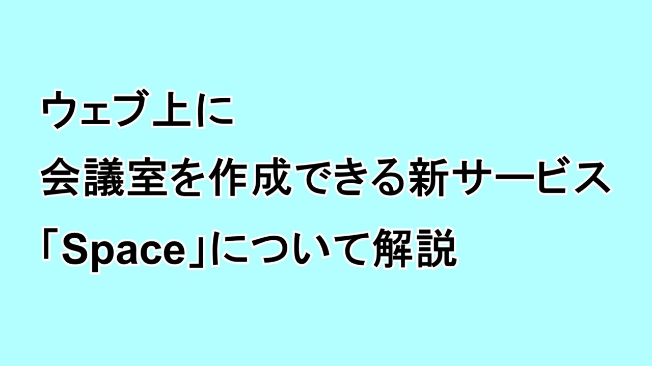 ウェブ上に会議室を作成できる新サービス「Spaces」について解説
