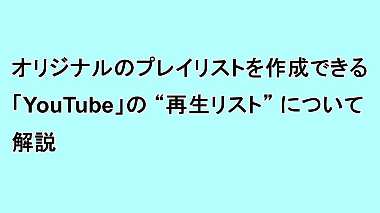 オリジナルのプレイリストを作成できる「YouTube」の“再生リスト”について解説