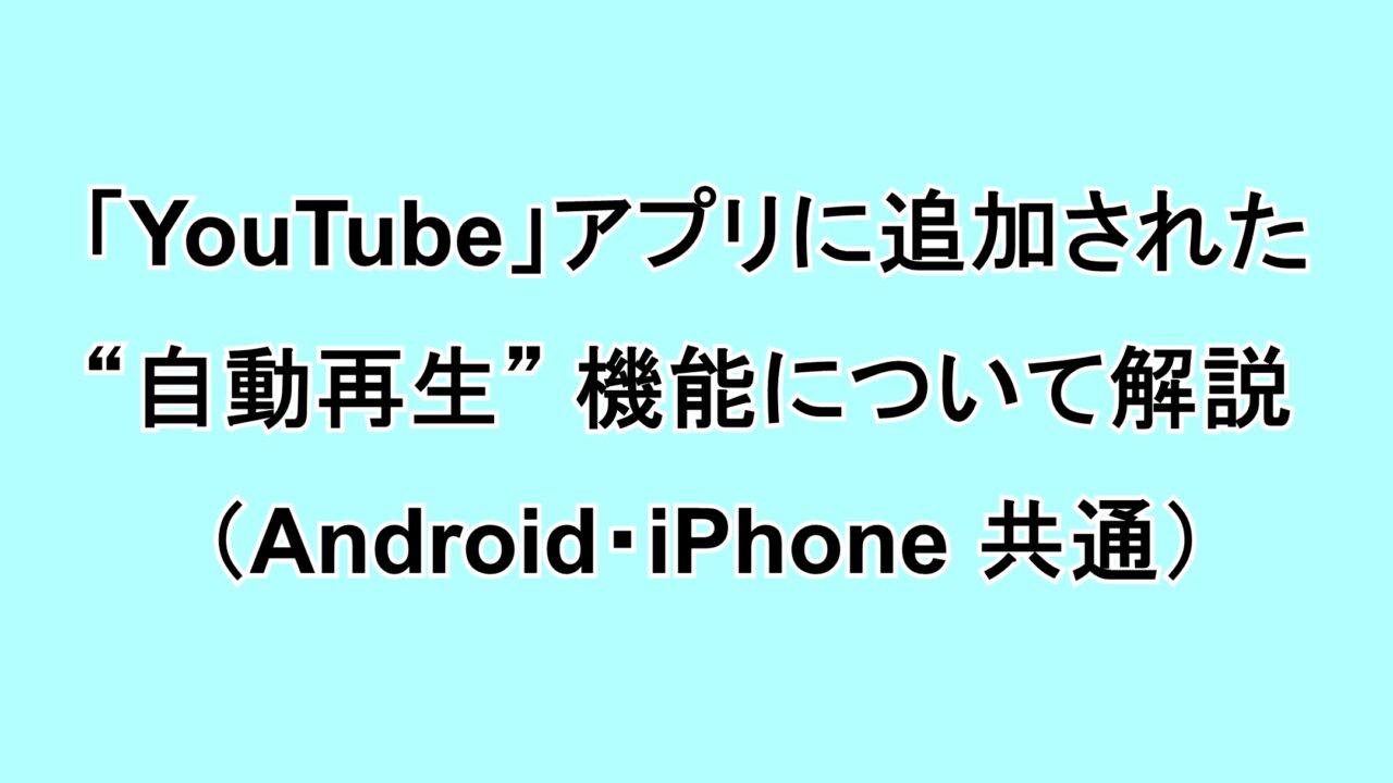 「YouTube」アプリに追加された“自動再生”機能について解説（Android・iPhone共通）