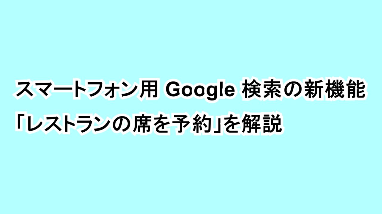 スマートフォン用Google 検索の新機能「レストランの席を予約」を解説