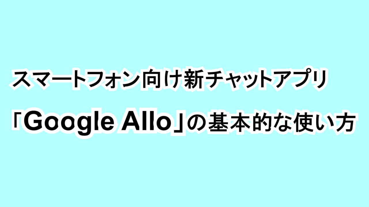 スマートフォン向け新チャットアプリ「Google Allo」の基本的な使い方