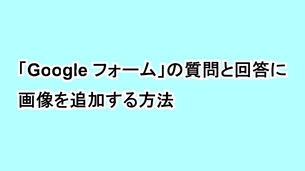 「Google フォーム」の質問と回答に画像を追加する方法