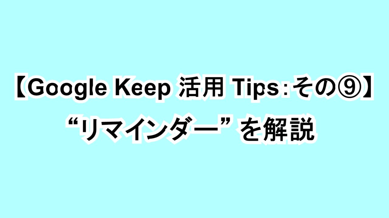 【Google Keep活用Tips：その⑨】“リマインダー”を解説