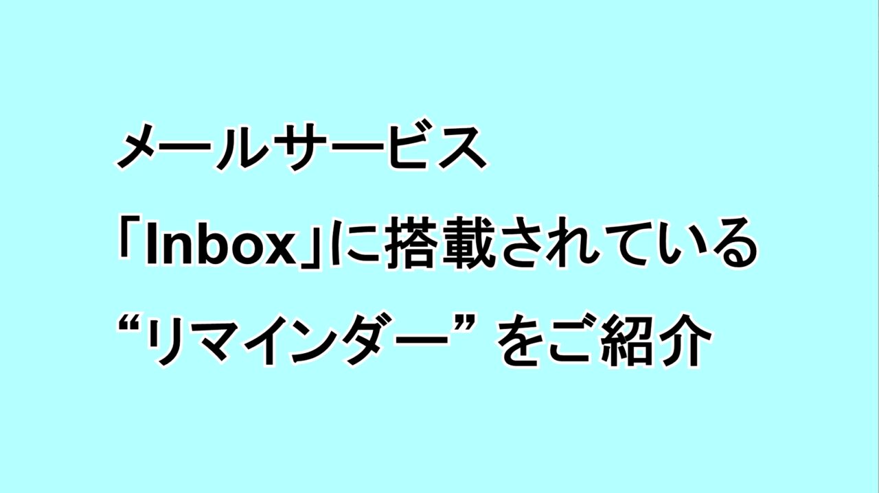 メールサービス「Inbox」に搭載されている“リマインダー”をご紹介