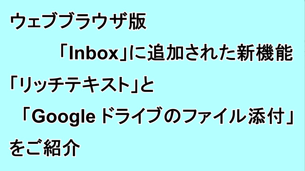 ウェブブラウザ版「Inbox」に追加された新機能“リッチテキスト”と“Google ドライブのファイル添付”をご紹介