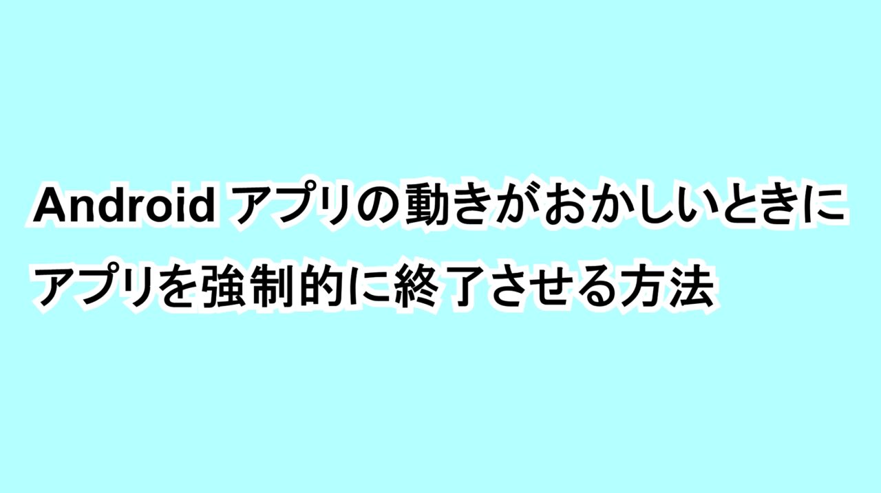 Androidアプリの動きがおかしいときにアプリを強制的に終了させる方法
