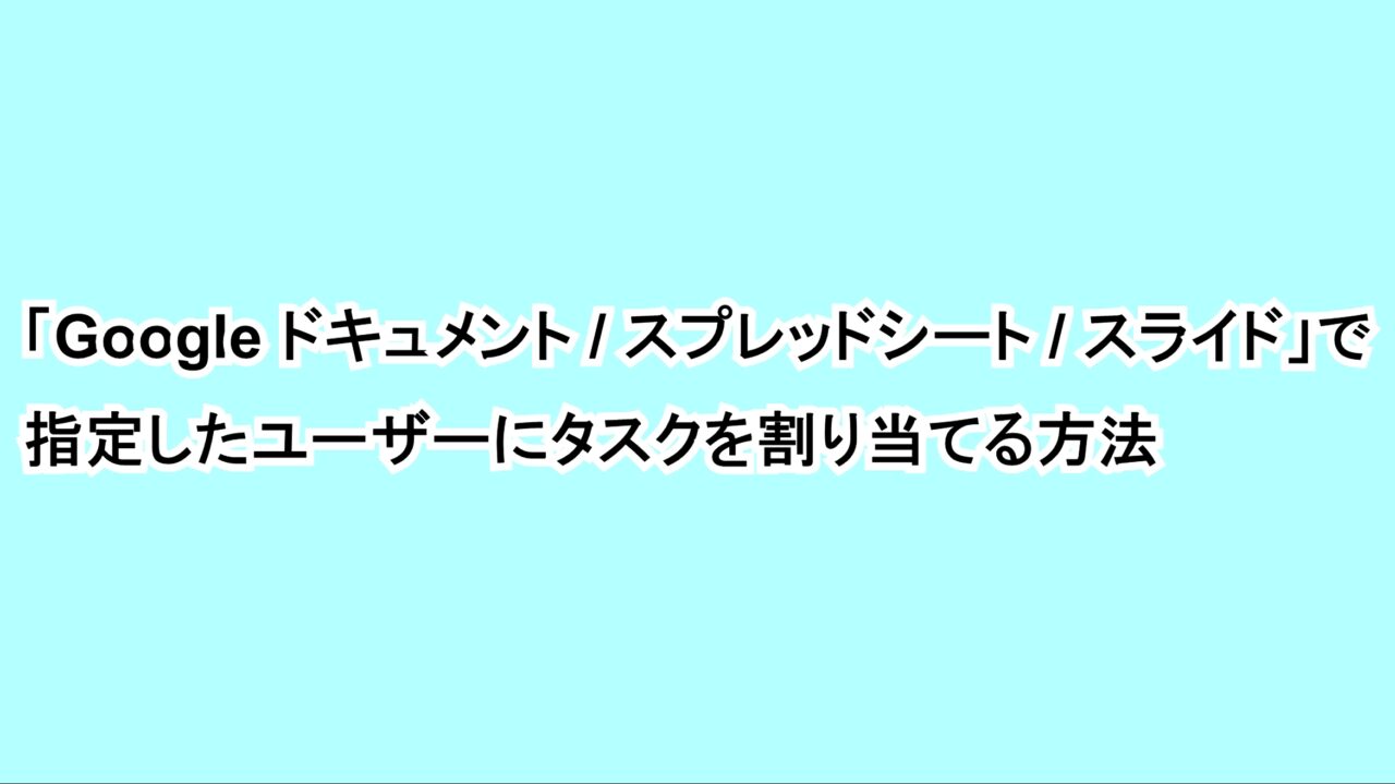 「Google ドキュメント/スプレッドシート/スライド」で指定したユーザーにタスクを割り当てる方法