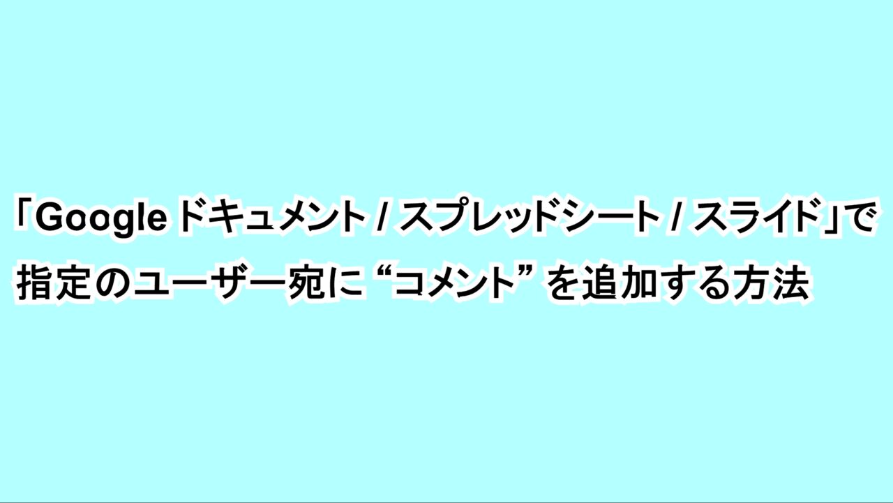 「Google ドキュメント/スプレッドシート/スライド」で指定のユーザー宛に“コメント”を追加する方法