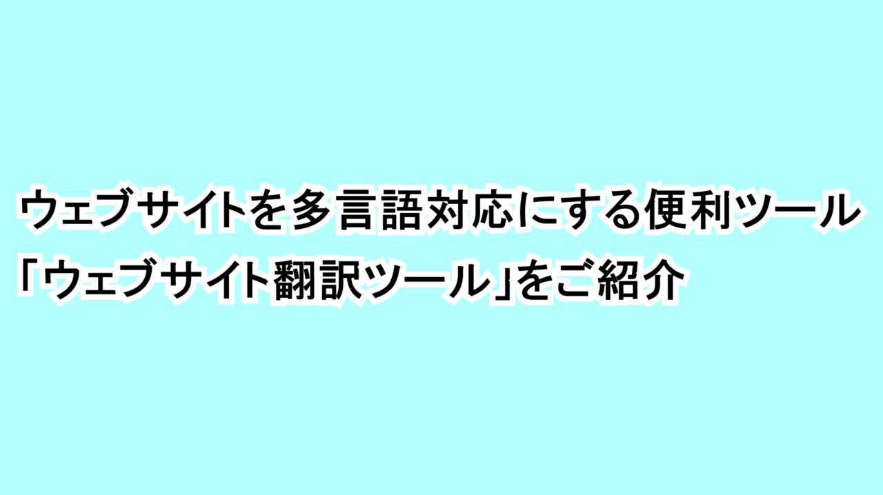 ウェブサイトを多言語対応にする便利ツール「ウェブサイト翻訳ツール」をご紹介
