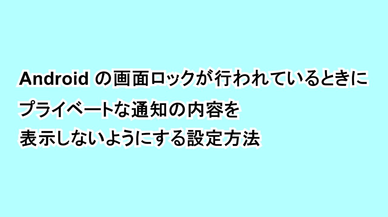 Androidの画面ロックが行われているときにプライベートな通知の内容を表示しないようにする設定方法