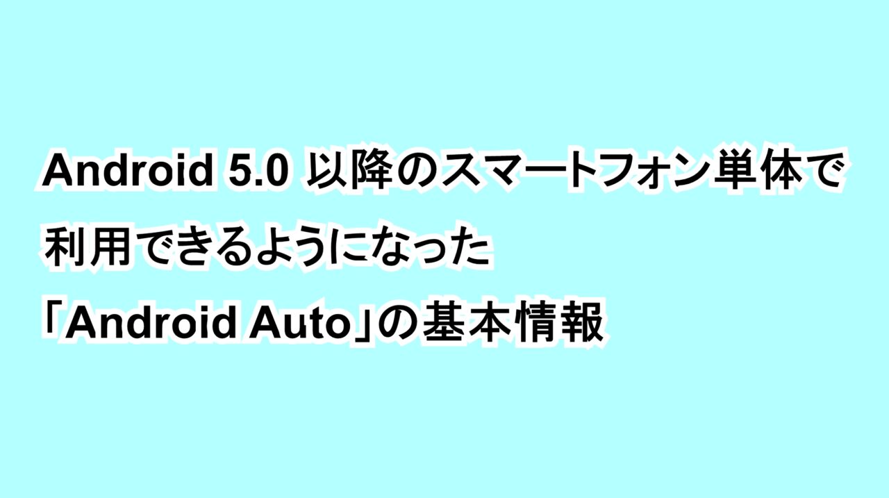 Android 5.0以降のスマートフォン単体で利用できるようになった「Android Auto」の基本情報