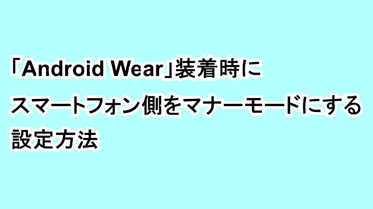 「Android Wear」装着時にスマートフォン側をマナーモードにする設定方法