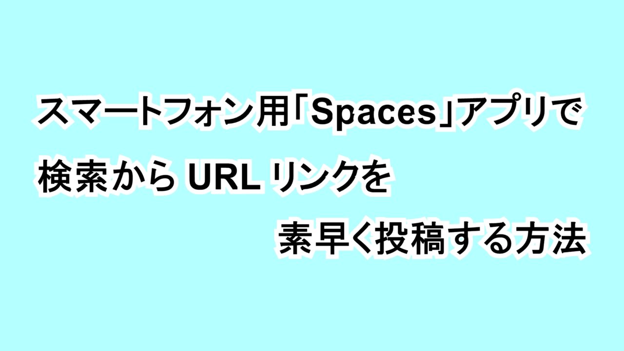 スマートフォン用「Spaces」アプリで検索からURLリンクを素早く投稿する方法