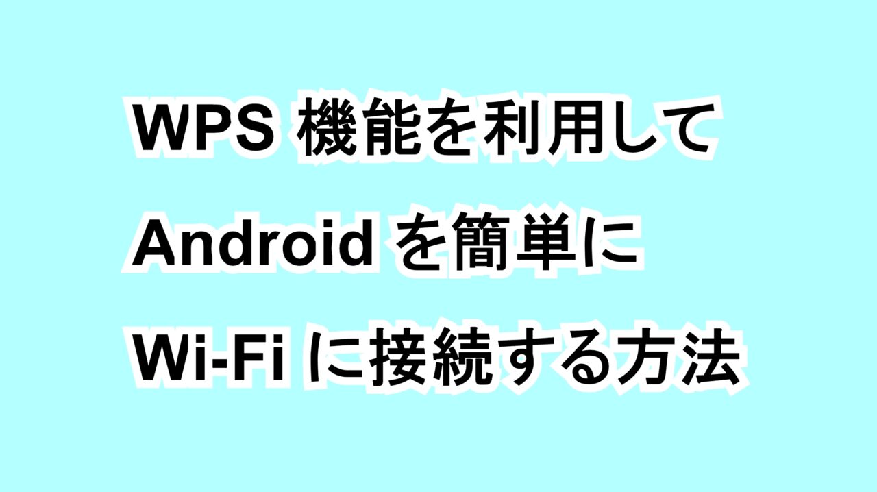 WPS機能を利用してAndroidを簡単にWi-Fiに接続する方法