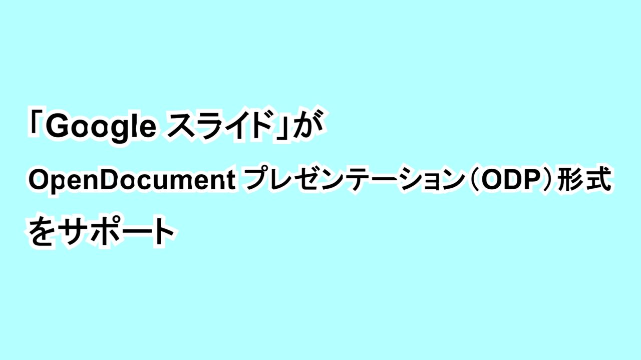 「Google スライド」がOpenDocumentプレゼンテーション（ODP）形式をサポート