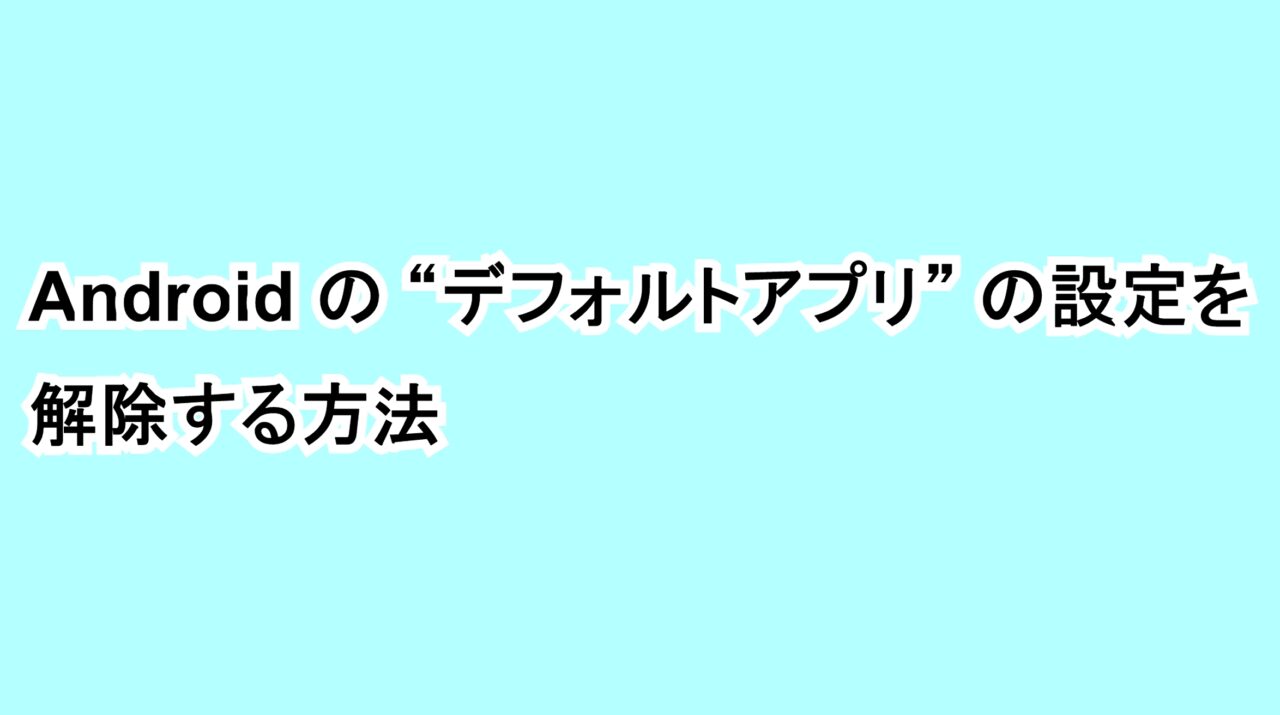 Androidの“デフォルトアプリ”の設定を解除する方法