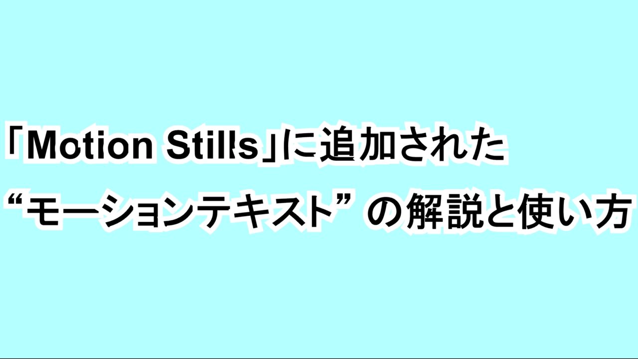 「Motion Stills」に追加された“モーションテキスト”の解説と使い方