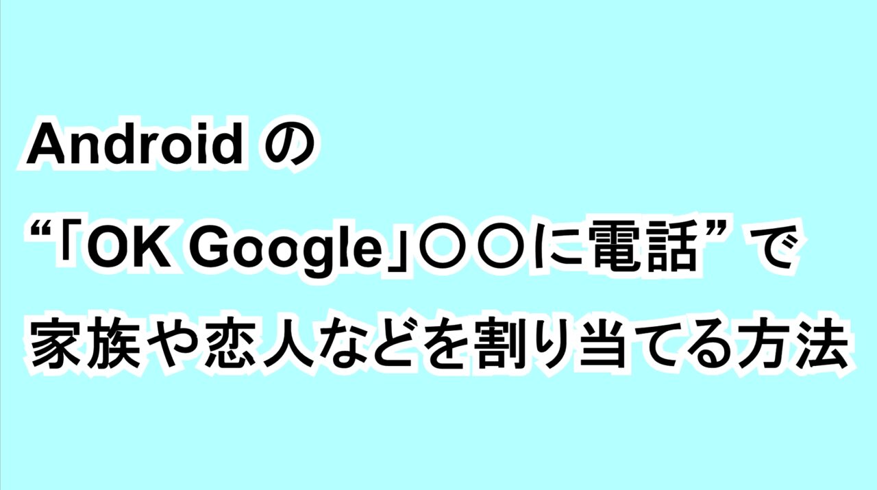 Androidの“「OK Google」〇〇に電話”で家族や恋人などを割り当てる“ニックネーム”の登録方法