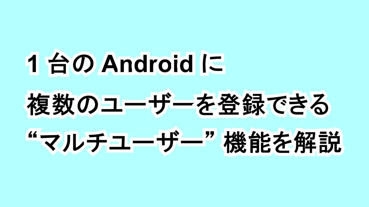 1台のAndroidに複数のユーザーを登録できる“マルチユーザー”機能を解説