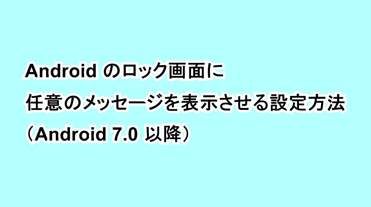 Androidのロック画面に任意のメッセージを表示させる設定方法（Android 7.0以降）