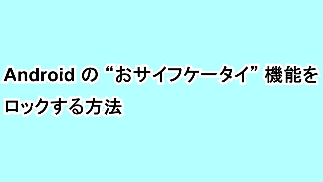 Androidの“おサイフケータイ（Android Pay）”機能をロックする方法