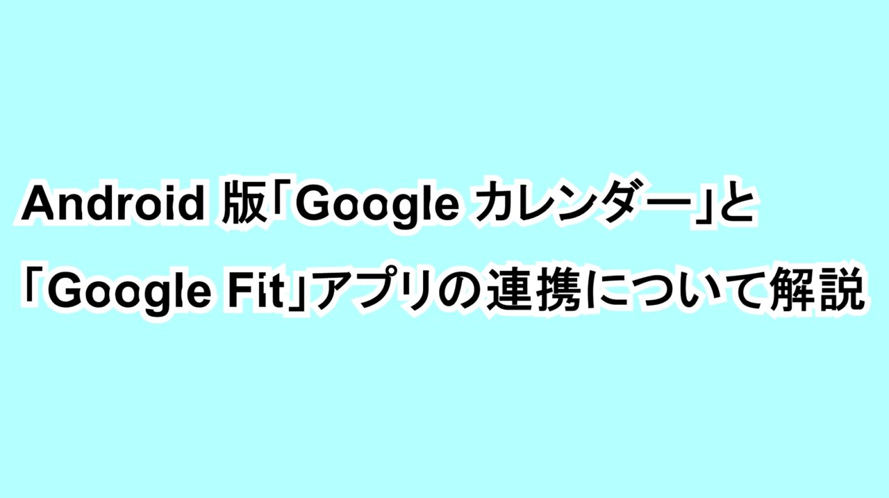 Android版「Google カレンダー」と「Google Fit」アプリの連携について解説