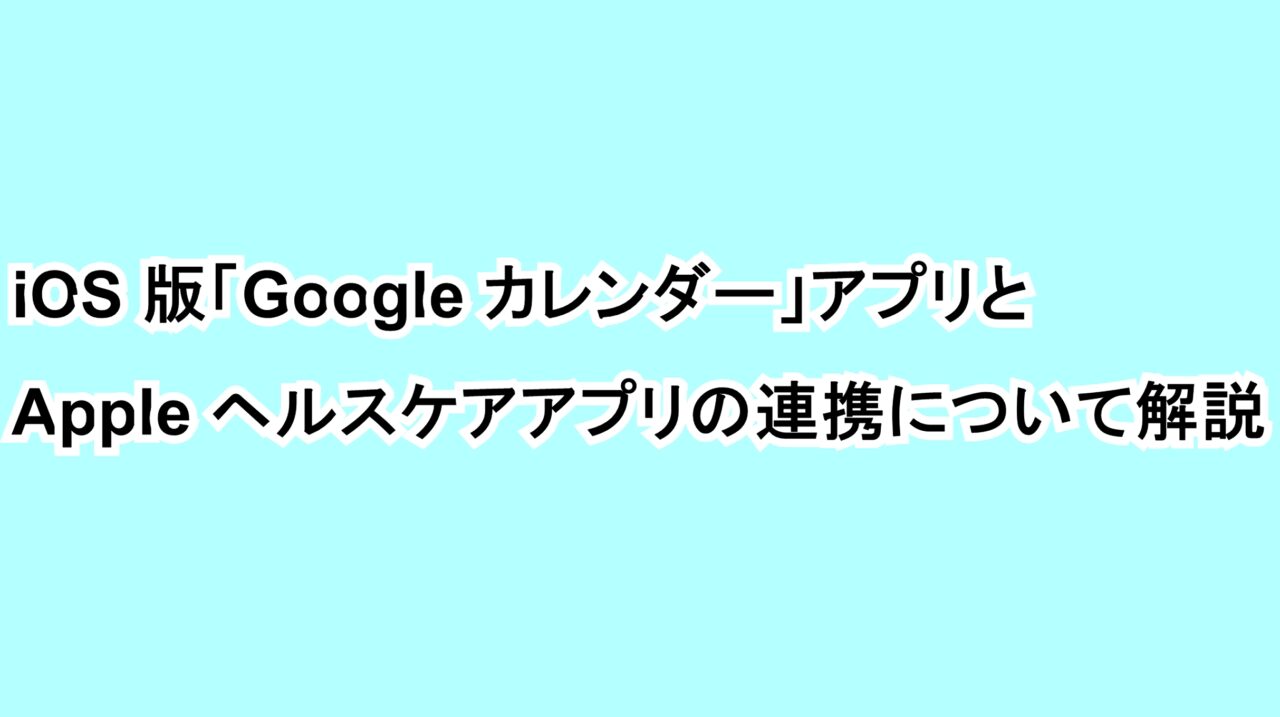 iOS版「Google カレンダー」アプリとAppleヘルスケアアプリの連携について解説