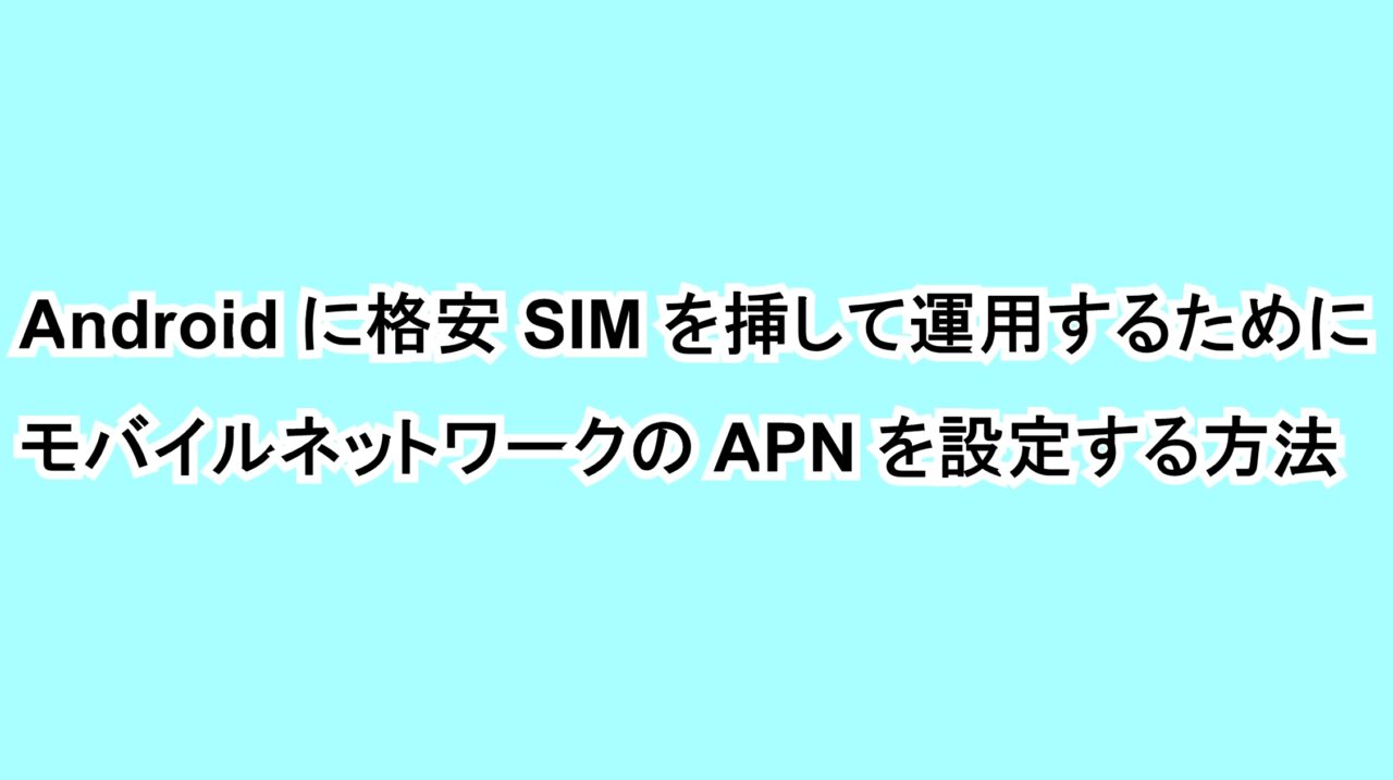 Androidに格安SIMを挿して運用するためにモバイルネットワークのAPNを設定する方法