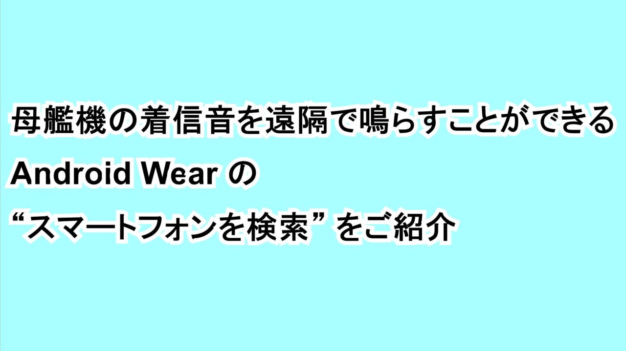 母艦機の着信音を遠隔で鳴らすことができるAndroid Wearの“スマートフォン検索”をご紹介