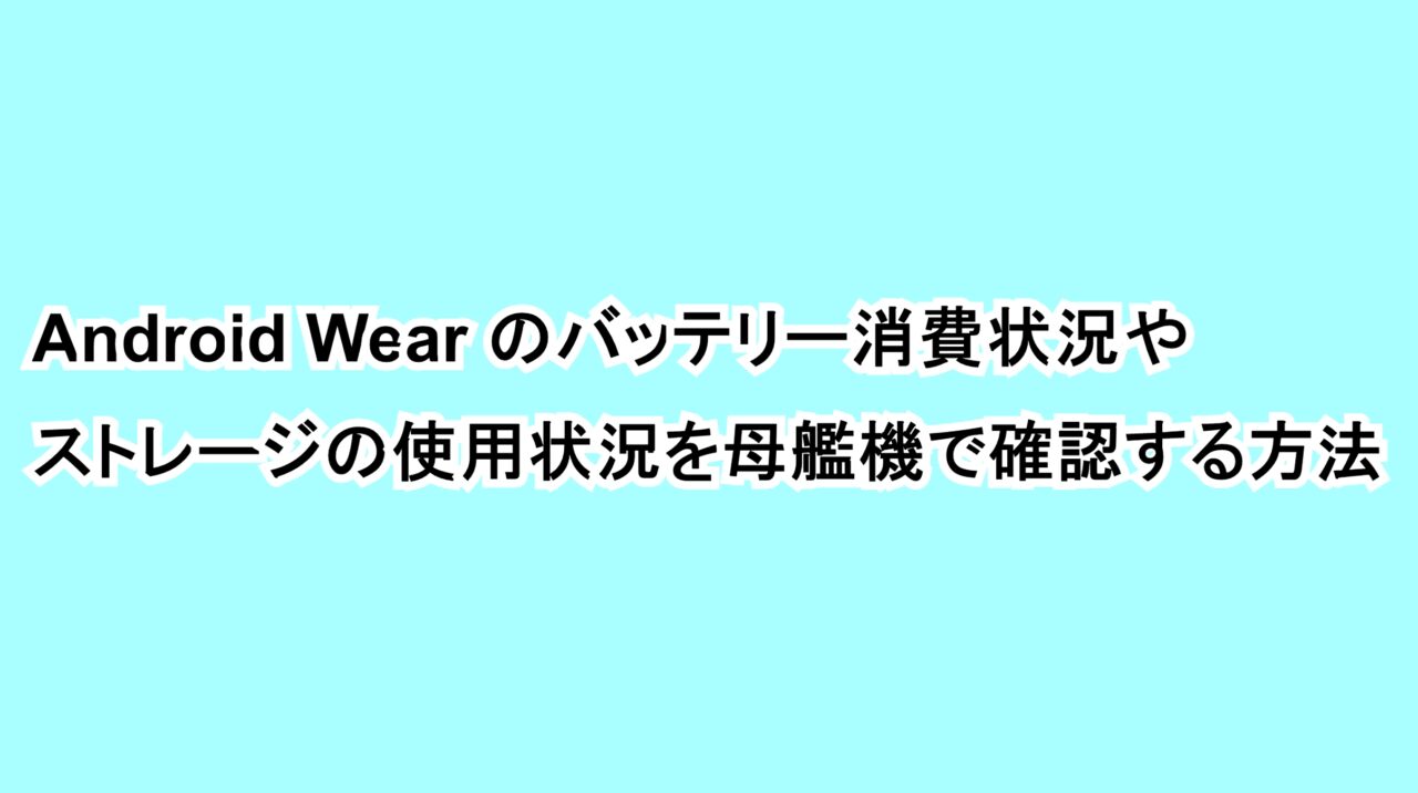 Android Wearのバッテリー消費やストレージの使用状況を母艦機で確認する方法