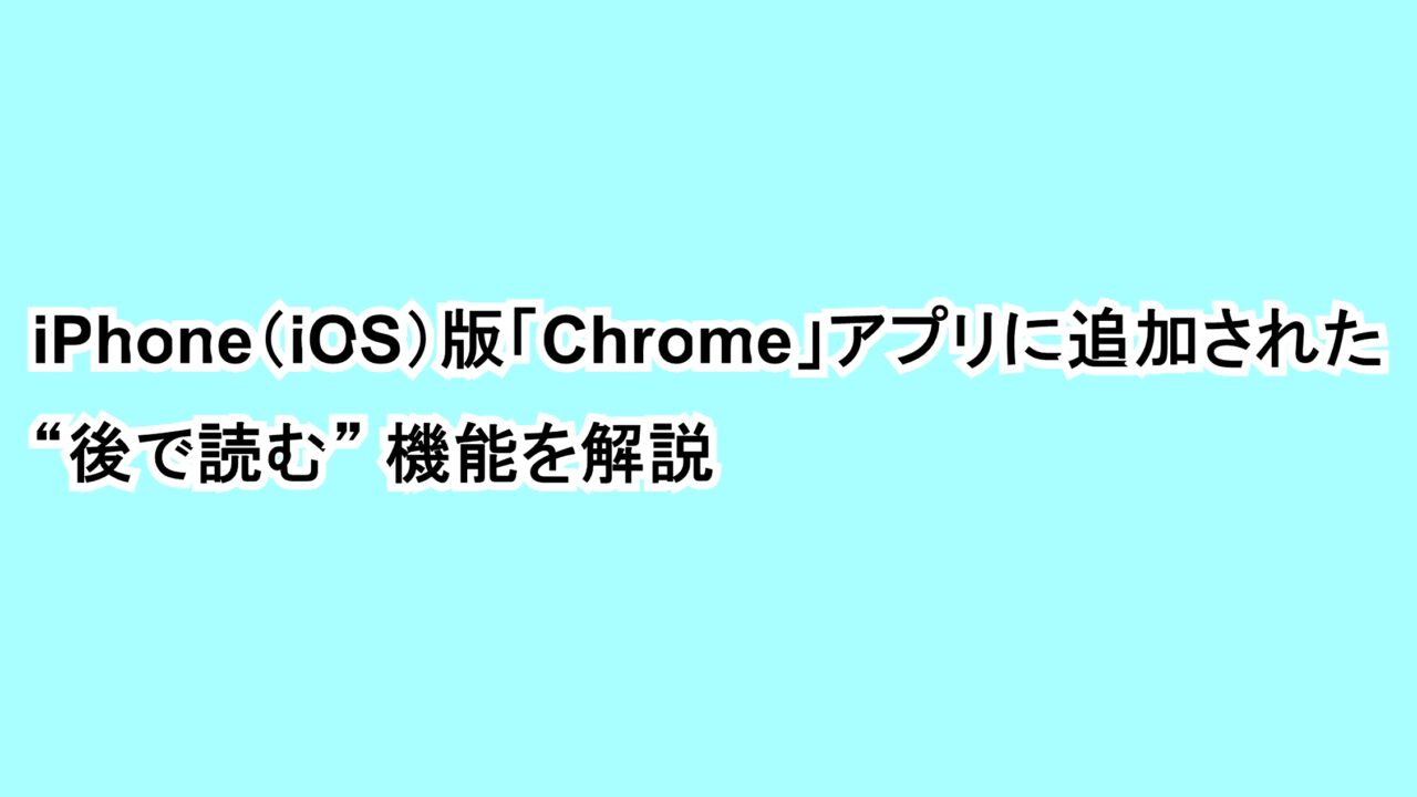 iPhone（iOS）版「Chrome」アプリに追加された“後で読む”機能を解説