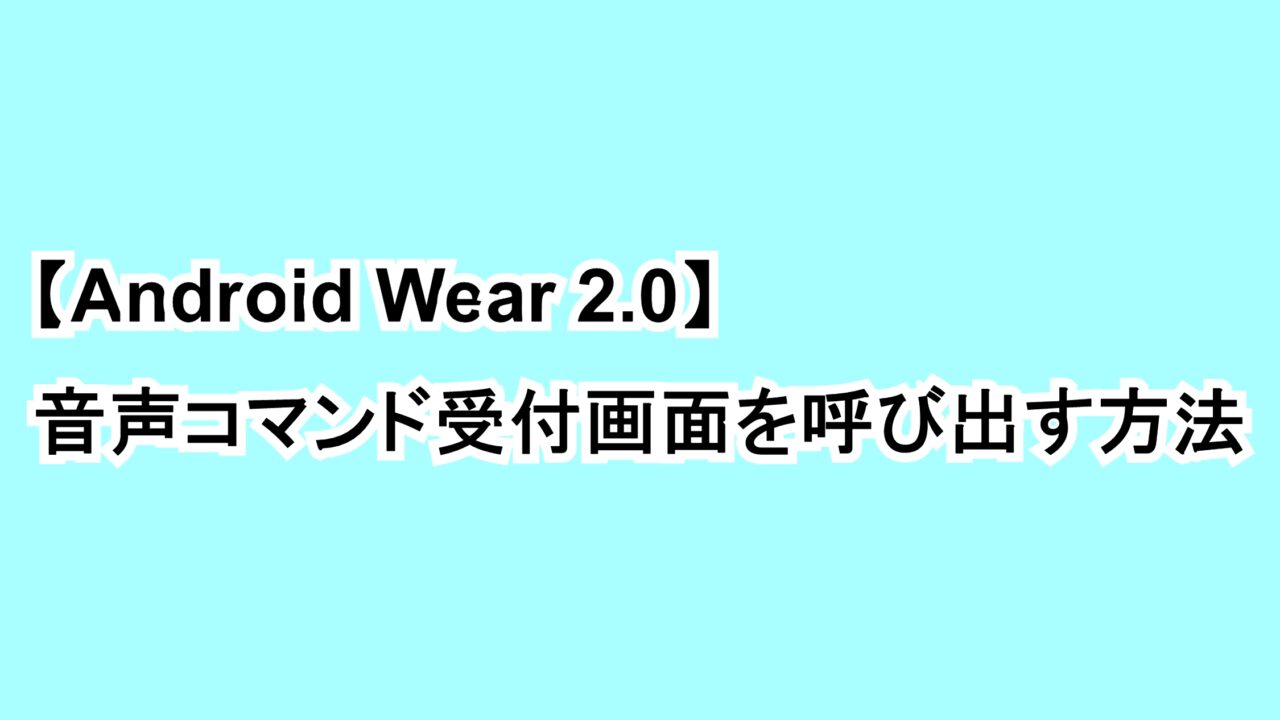 【Android Wear 2.0】音声コマンド受付画面を呼び出す方法