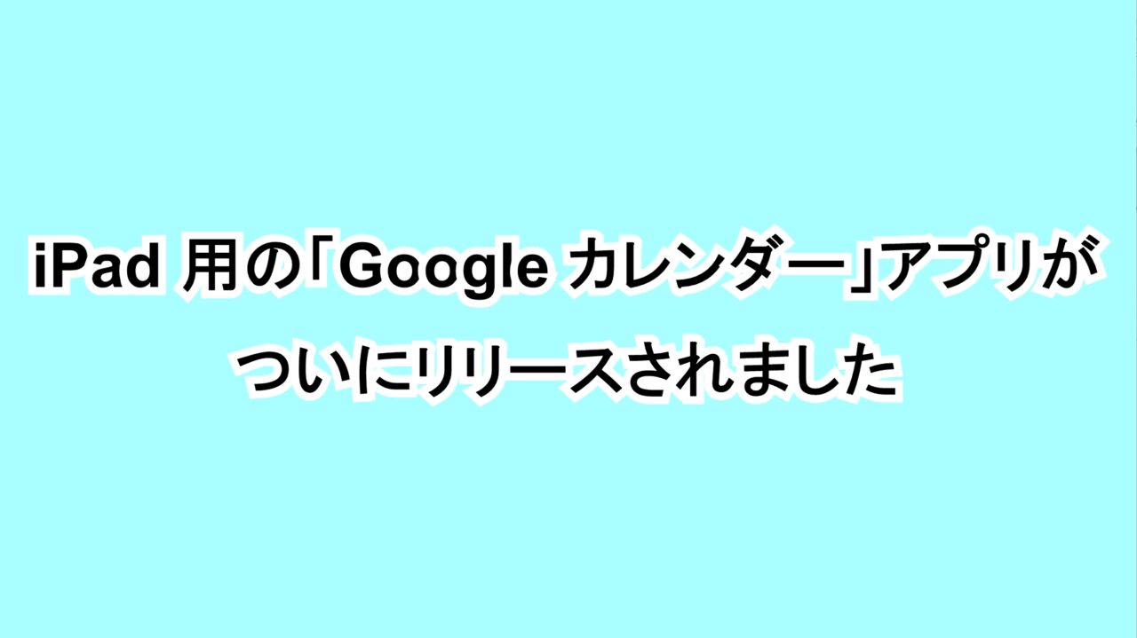 iPad用の「Google カレンダー」アプリがついにリリースされました