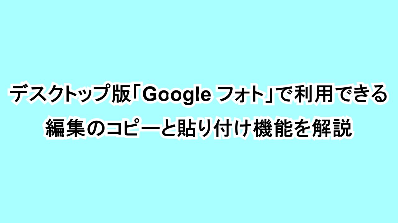 デスクトップ版「Google フォト」で利用できる編集のコピーと貼り付け機能を解説