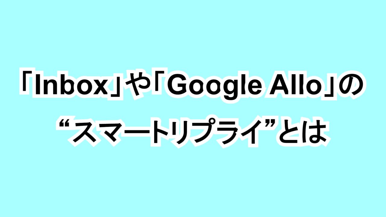 「Inbox」や「Google Allo」の“スマートリプライ”とは