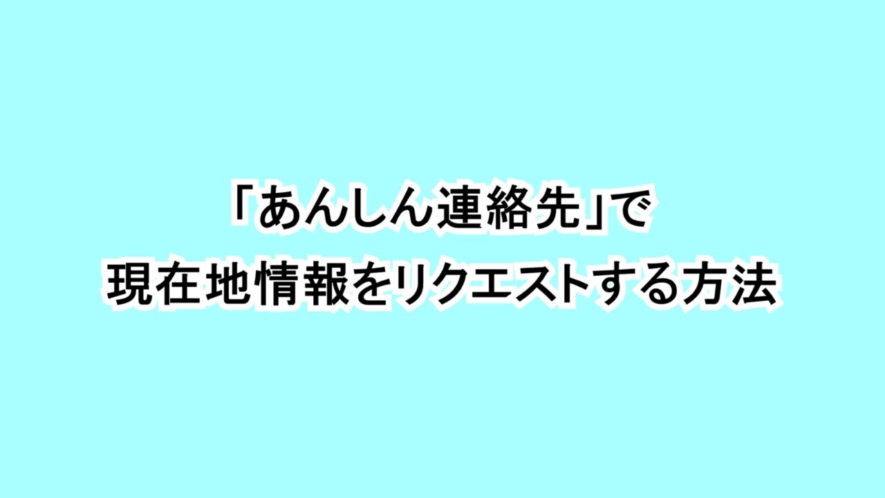 「あんしん連絡先」で現在地情報をリクエストする方法